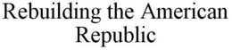 REBUILDING THE AMERICAN REPUBLIC trademark