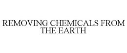 REMOVING CHEMICALS FROM THE EARTH trademark