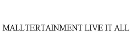 MALLTERTAINMENT LIVE IT ALL trademark