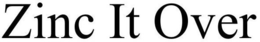 ZINC IT OVER trademark