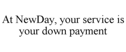 AT NEWDAY YOUR SERVICE IS YOUR DOWN PAYMENT trademark