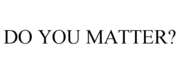 DO YOU MATTER? trademark