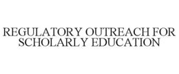 REGULATORY OUTREACH FOR SCHOLARLY EDUCATION trademark