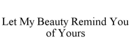 LET MY BEAUTY REMIND YOU OF YOURS trademark