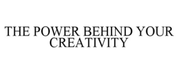 THE POWER BEHIND YOUR CREATIVITY trademark
