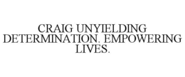 CRAIG UNYIELDING DETERMINATION. EMPOWERING LIVES. trademark