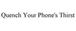 QUENCH YOUR PHONE'S THIRST trademark