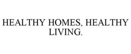 HEALTHY HOMES, HEALTHY LIVING. trademark