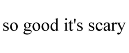 SO GOOD IT'S SCARY trademark