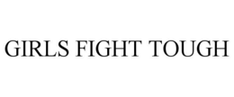 GIRLS FIGHT TOUGH trademark
