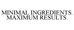 MINIMAL INGREDIENTS. MAXIMUM RESULTS. trademark