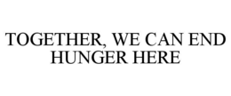 TOGETHER, WE CAN END HUNGER HERE trademark