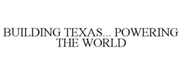 BUILDING TEXAS... POWERING THE WORLD trademark