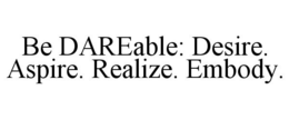 BE DAREABLE: DESIRE. ASPIRE. REALIZE. EMBODY. trademark