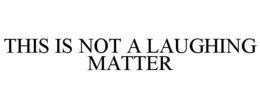 THIS IS NOT A LAUGHING MATTER trademark
