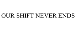 OUR SHIFT NEVER ENDS trademark
