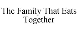THE FAMILY THAT EATS TOGETHER trademark