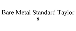BARE METAL STANDARD TAYLOR 8 trademark