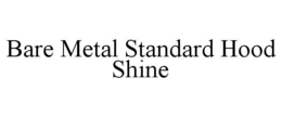 BARE METAL STANDARD HOOD SHINE trademark