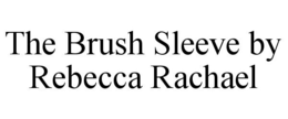 THE BRUSH SLEEVE BY REBECCA RACHAEL trademark