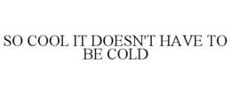 SO COOL IT DOESN'T HAVE TO BE COLD trademark