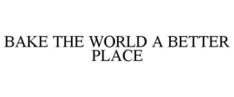 BAKE THE WORLD A BETTER PLACE trademark