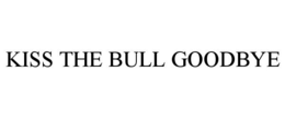 KISS THE BULL GOODBYE trademark
