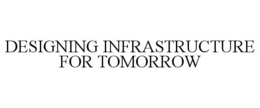 DESIGNING INFRASTRUCTURE FOR TOMORROW trademark