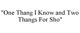 "ONE THANG I KNOW AND TWO THANGS FOR SHO" trademark