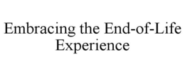 EMBRACING THE END-OF-LIFE EXPERIENCE trademark