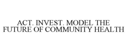 ACT. INVEST. MODEL THE FUTURE OF COMMUNITY HEALTH trademark