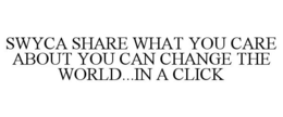 SWYCA SHARE WHAT YOU CARE ABOUT YOU CAN CHANGE THE WORLD...IN A CLICK trademark