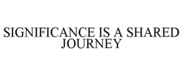 SIGNIFICANCE IS A SHARED JOURNEY trademark