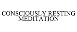 CONSCIOUSLY RESTING MEDITATION trademark