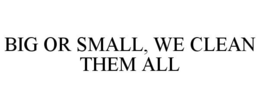 BIG OR SMALL, WE CLEAN THEM ALL trademark