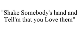 "SHAKE SOMEBODY'S HAND AND TELL'M THAT YOU LOVE THEM" trademark