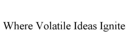 WHERE VOLATILE IDEAS IGNITE trademark
