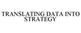 TRANSLATING DATA INTO STRATEGY trademark