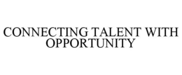 CONNECTING TALENT WITH OPPORTUNITY trademark