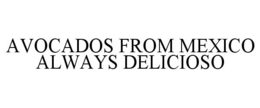 AVOCADOS FROM MEXICO ALWAYS DELICIOSO trademark