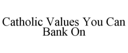 CATHOLIC VALUES YOU CAN BANK ON trademark