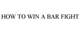 HOW TO WIN A BAR FIGHT trademark