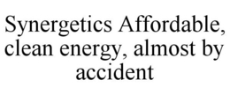 SYNERGETICS AFFORDABLE, CLEAN ENERGY, ALMOST BY ACCIDENT trademark