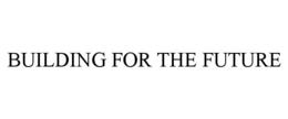 BUILDING FOR THE FUTURE trademark