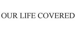 OUR LIFE COVERED trademark