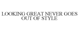 LOOKING GREAT NEVER GOES OUT OF STYLE trademark