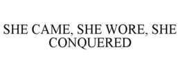 SHE CAME, SHE WORE, SHE CONQUERED trademark