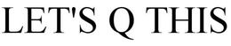LET'S Q THIS trademark
