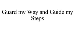 GUARD MY WAY AND GUIDE MY STEPS trademark