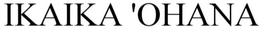 IKAIKA 'OHANA trademark